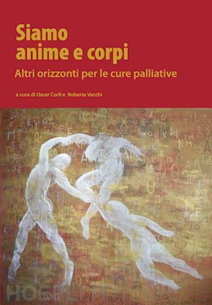 SIAMO ANIME E CORPI. ALTRI ORIZZONTI PER LE CURE PALLIATIVE SIAMO ANIME E CORPI. ALTRI ORIZZONTI PER LE CURE PALLIATIVE